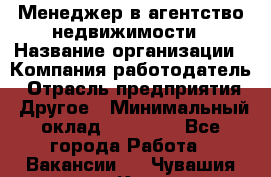 Менеджер в агентство недвижимости › Название организации ­ Компания-работодатель › Отрасль предприятия ­ Другое › Минимальный оклад ­ 25 000 - Все города Работа » Вакансии   . Чувашия респ.,Канаш г.